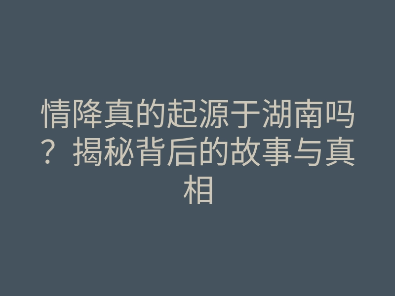 情降真的起源于湖南吗?揭秘背后的故事与真相