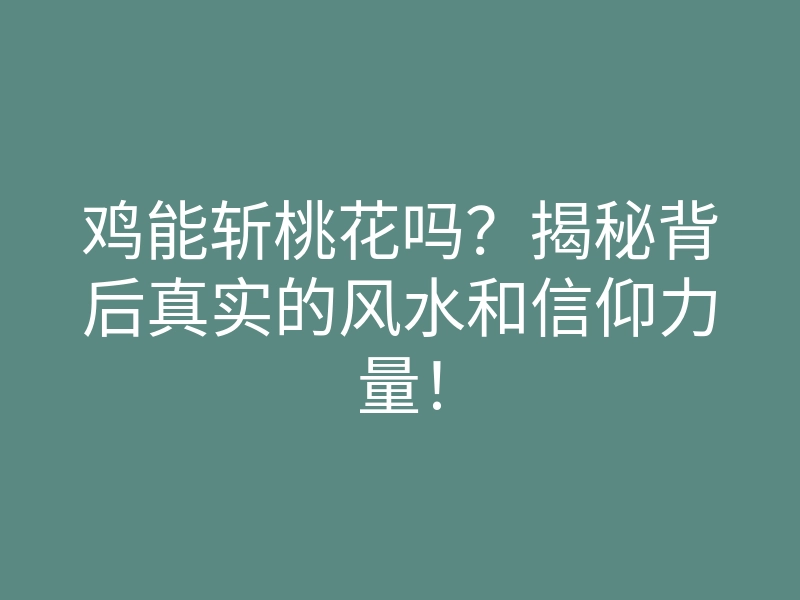 鸡能斩桃花吗?揭秘背后真实的风水和信仰力量!