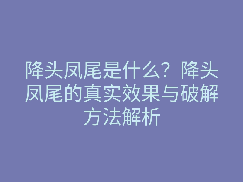 降头凤尾是什么?降头凤尾的真实效果与破解方法解析