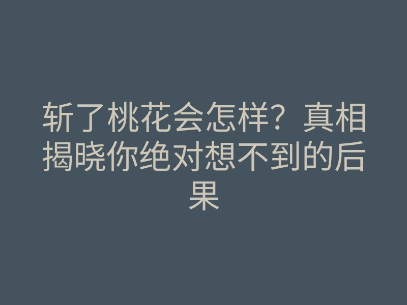 斩了桃花会怎样?真相揭晓你绝对想不到的后果