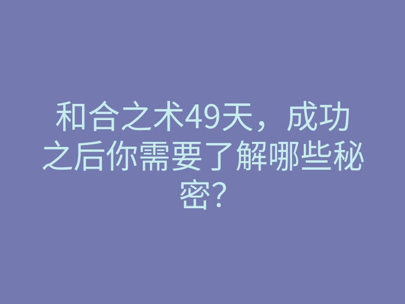 和合之术49天，成功之后你需要了解哪些秘密？
