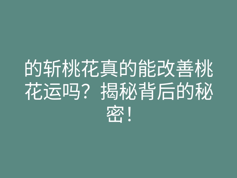 的斩桃花真的能改善桃花运吗?揭秘背后的秘密!