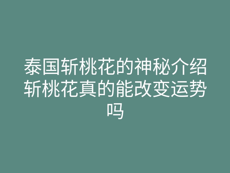 泰国斩桃花的神秘介绍斩桃花真的能改变运势吗