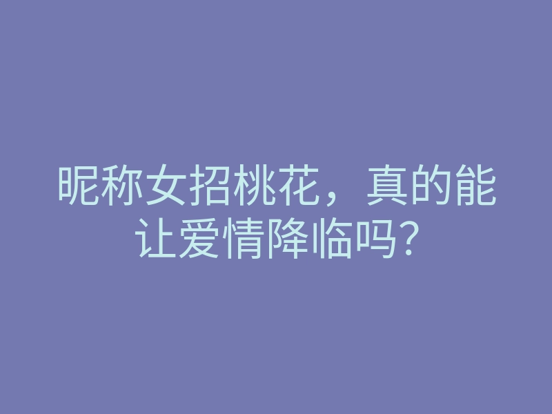 昵称女招桃花,真的能让爱情降临吗?