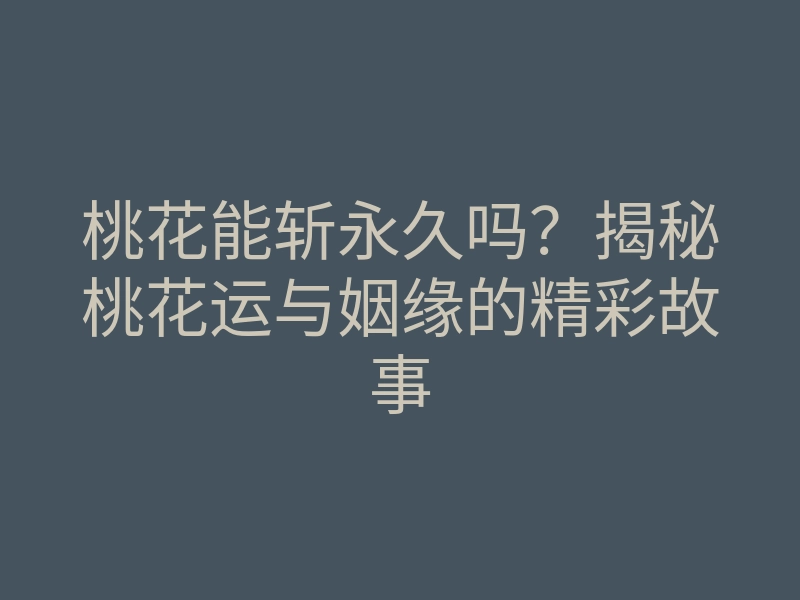 桃花能斩永久吗?揭秘桃花运与姻缘的精彩故事