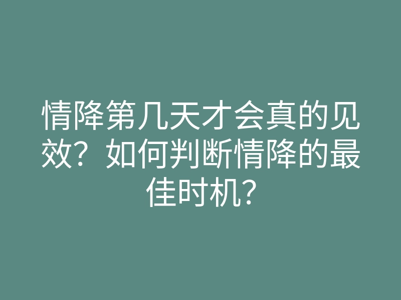 情降第几天才会真的见效?如何判断情降的最佳时机?
