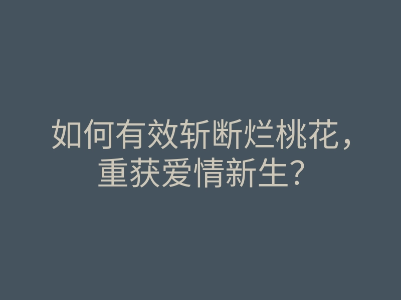如何有效斩断烂桃花,重获爱情新生?