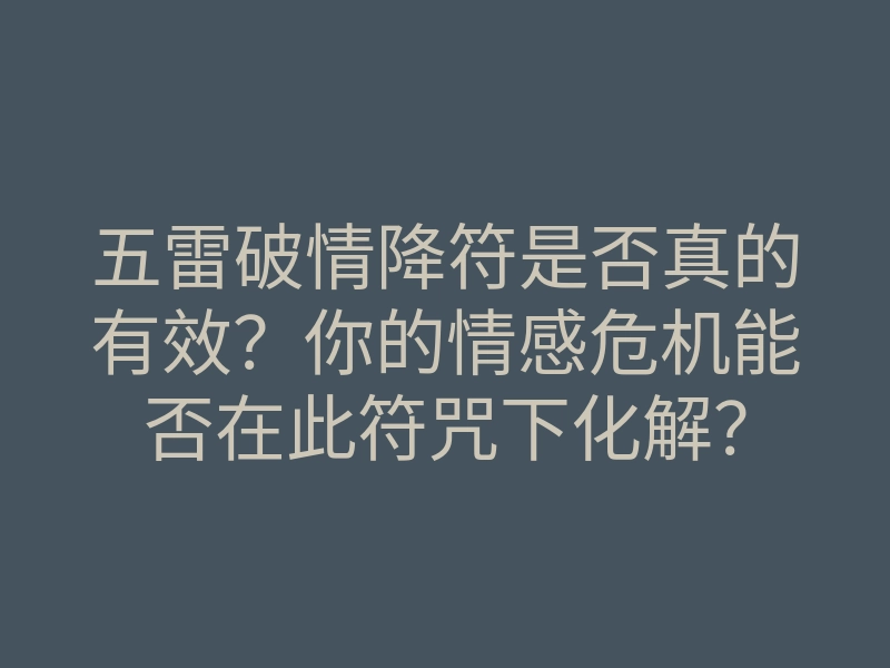 五雷破情降符是否真的有效？你的情感危机能否在此符咒下化解？