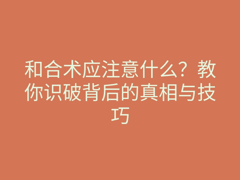 和合术应注意什么?教你识破背后的真相与技巧