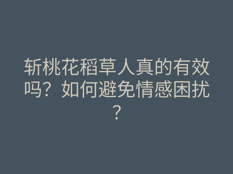 斩桃花稻草人真的有效吗?如何避免情感困扰?