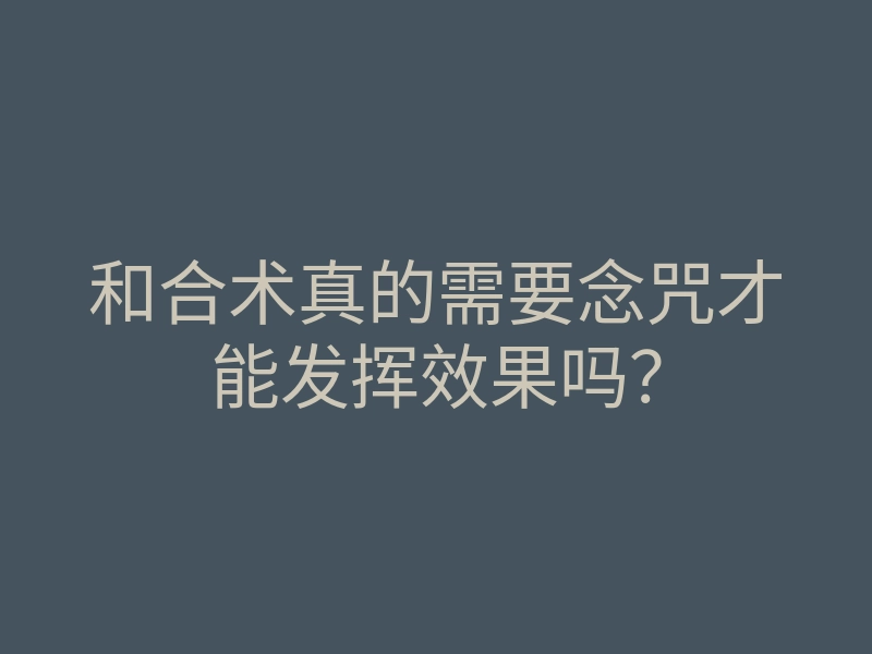 和合术真的需要念咒才能发挥效果吗?