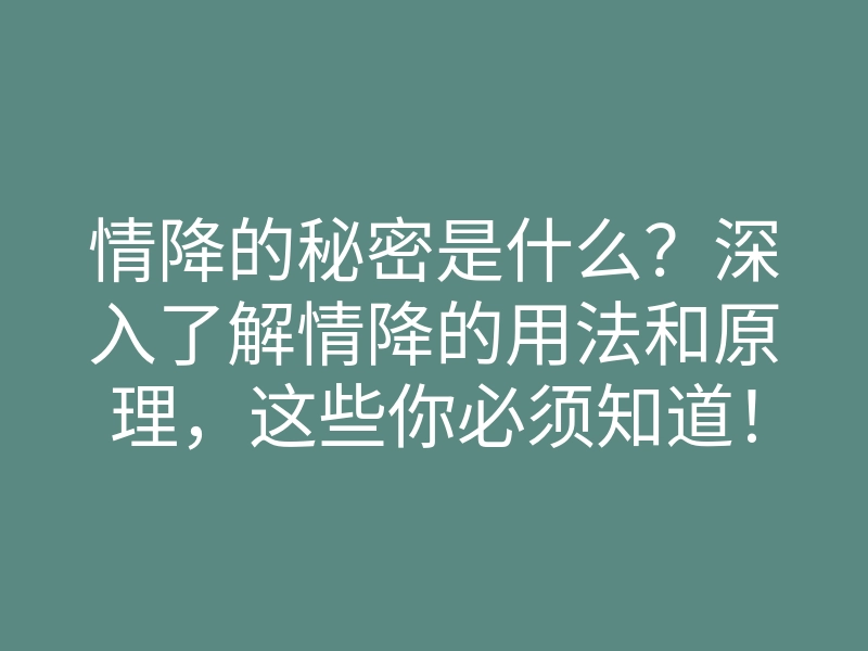 情降的秘密是什么？深入了解情降的用法和原理，这些你必须知道！