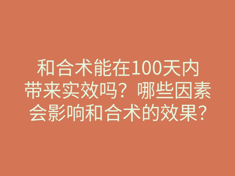 和合术能在100天内带来实效吗?哪些因素会影响和合术的效果?