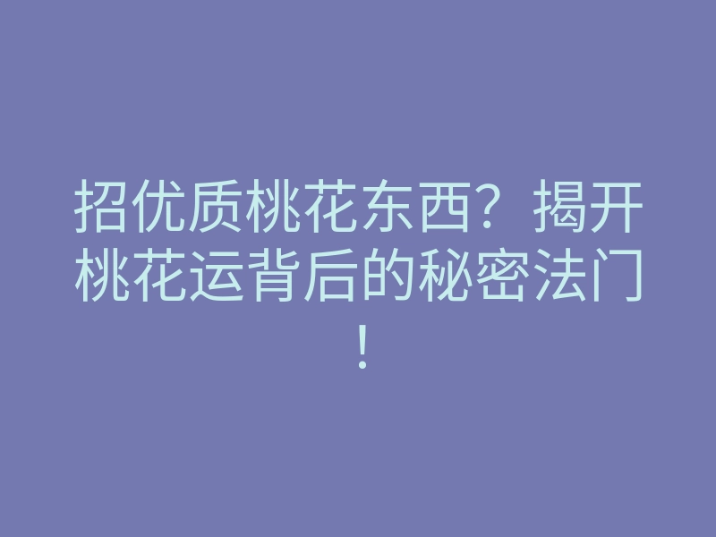招优质桃花东西?揭开桃花运背后的秘密法门!
