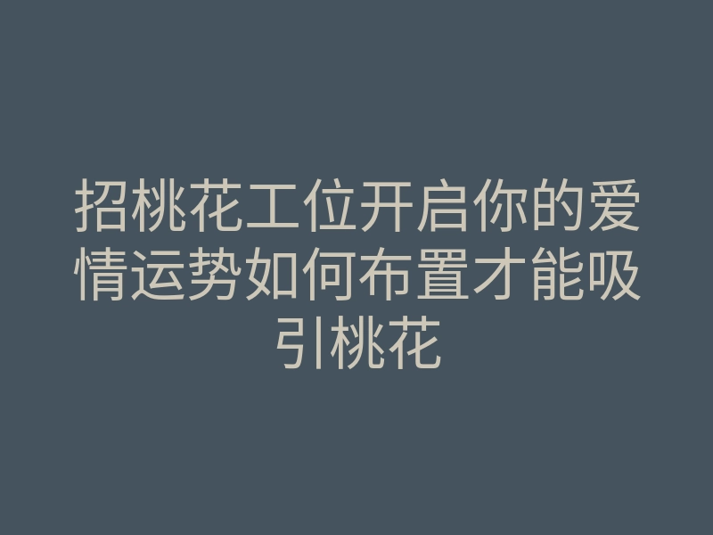 招桃花工位开启你的爱情运势如何布置才能吸引桃花