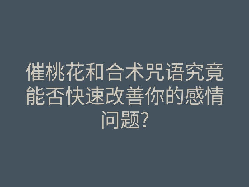 催桃花和合术咒语究竟能否快速改善你的感情问题?