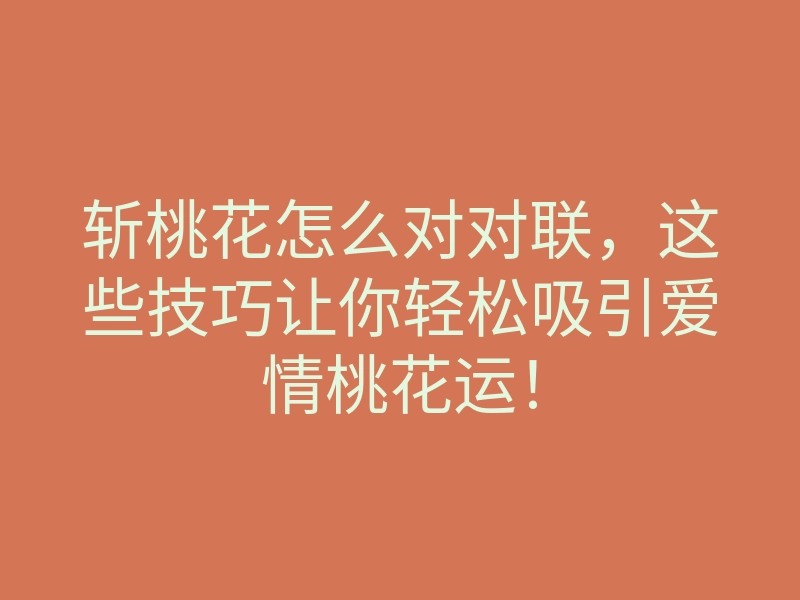 斩桃花怎么对对联,这些技巧让你轻松吸引爱情桃花运!