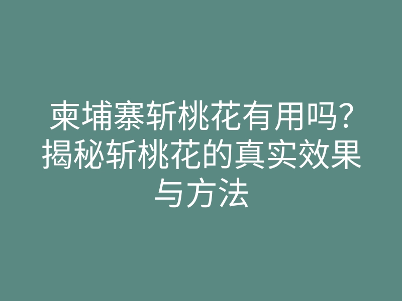 柬埔寨斩桃花有用吗?揭秘斩桃花的真实效果与方法
