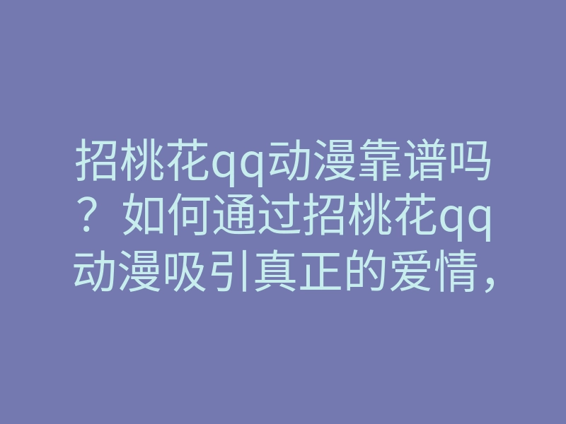 招桃花qq动漫靠谱吗?如何通过招桃花qq动漫吸引真正的爱情,招桃花技巧大揭秘
