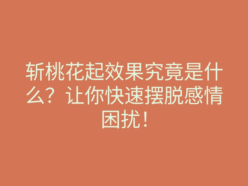 斩桃花起效果究竟是什么?让你快速摆脱感情困扰!