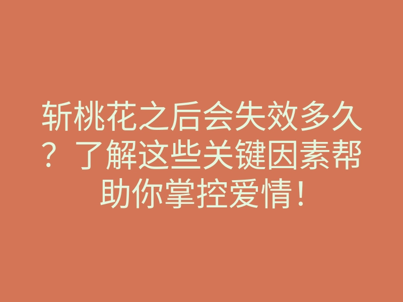 斩桃花之后会失效多久?了解这些关键因素帮助你掌控爱情!