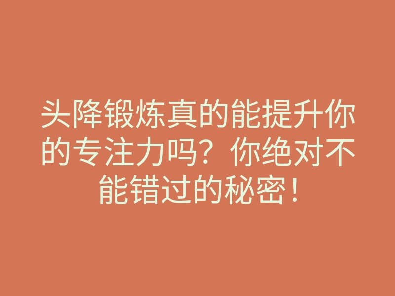头降锻炼真的能提升你的专注力吗?你绝对不能错过的秘密!