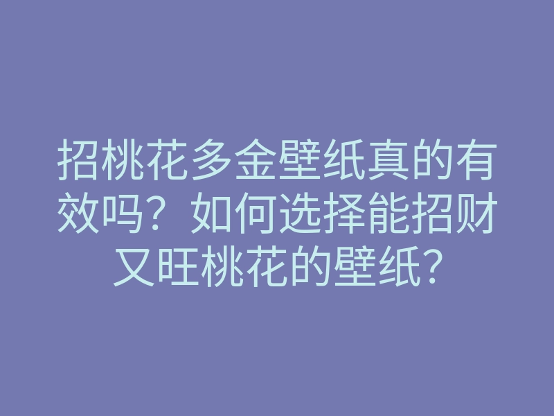 招桃花多金壁纸真的有效吗?如何选择能招财又旺桃花的壁纸?