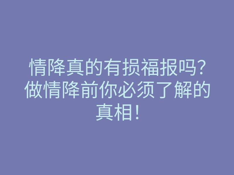 情降真的有损福报吗?做情降前你必须了解的真相!