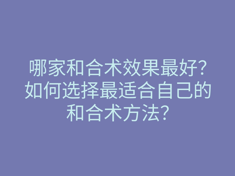 哪家和合术效果最好?如何选择最适合自己的和合术方法?