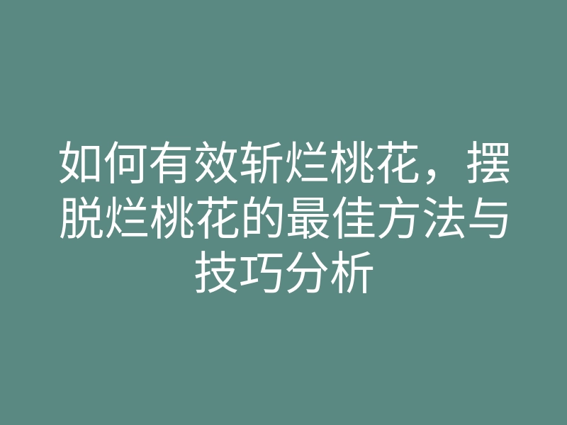 如何有效斩烂桃花,摆脱烂桃花的最佳方法与技巧分析