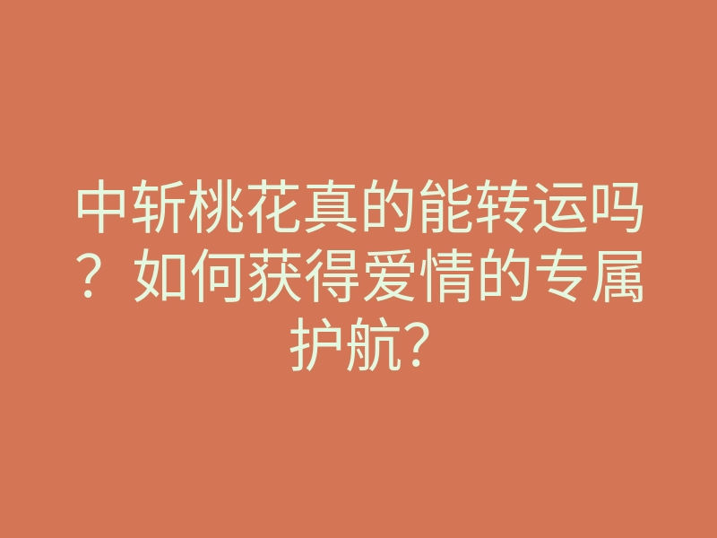 中斩桃花真的能转运吗?如何获得爱情的专属护航?