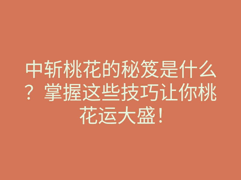 中斩桃花的秘笈是什么？掌握这些技巧让你桃花运大盛！