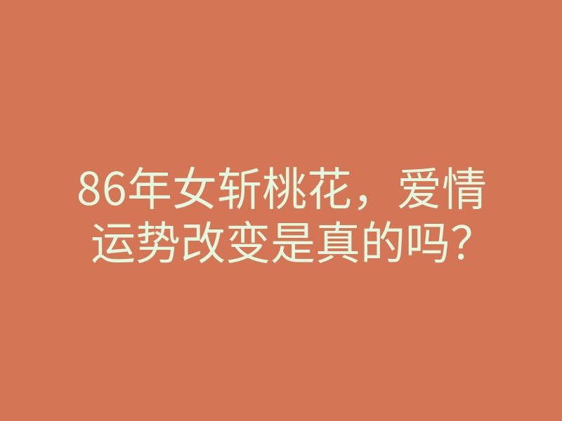 86年女斩桃花,爱情运势改变是真的吗?
