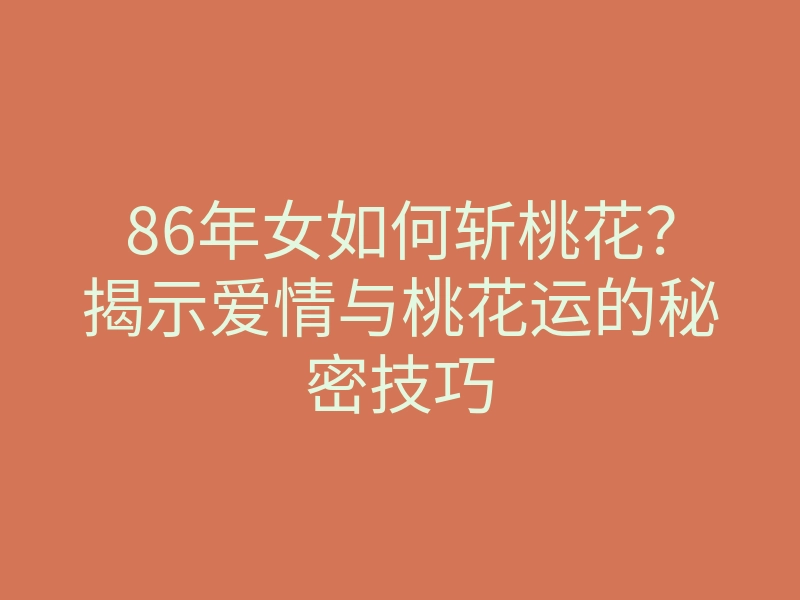 86年女如何斩桃花?揭示爱情与桃花运的秘密技巧