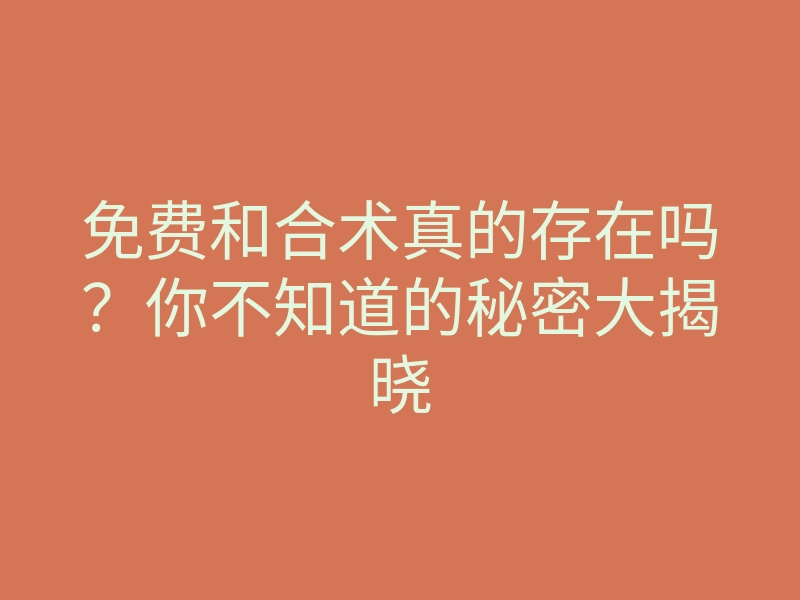 免费和合术真的存在吗？你不知道的秘密大揭晓