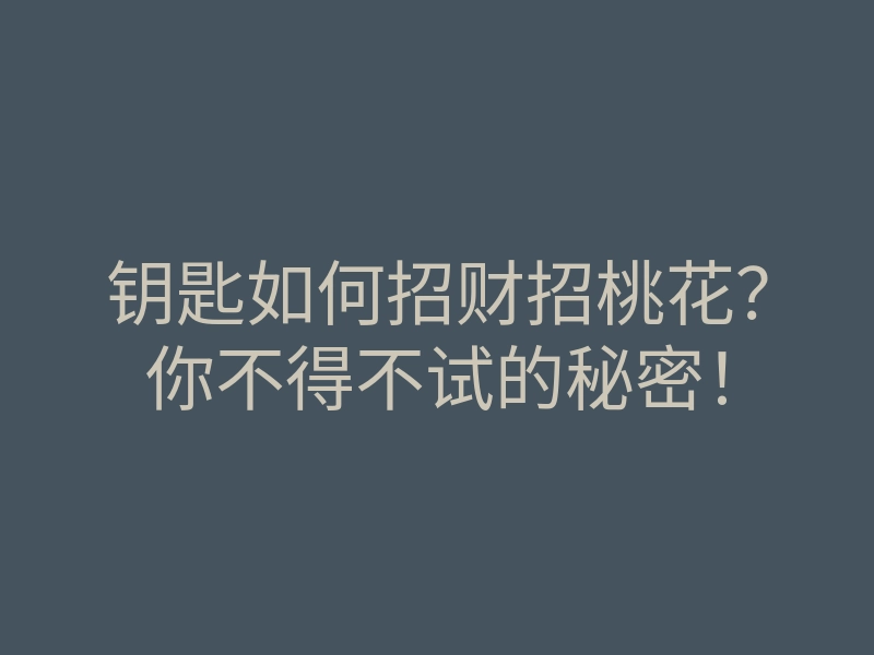 钥匙如何招财招桃花?你不得不试的秘密!
