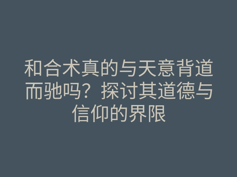 和合术真的与天意背道而驰吗?探讨其道德与信仰的界限