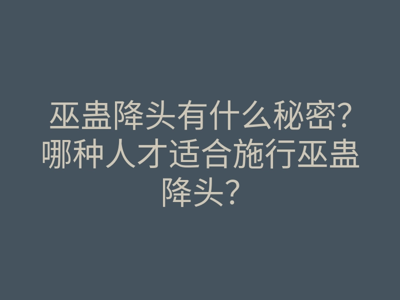 巫蛊降头有什么秘密?哪种人才适合施行巫蛊降头?