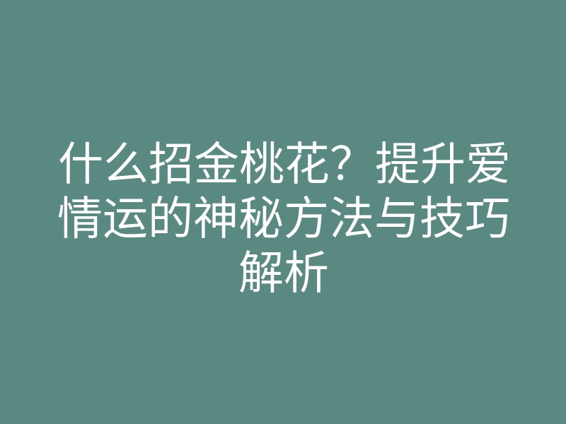 什么招金桃花?提升爱情运的神秘方法与技巧解析
