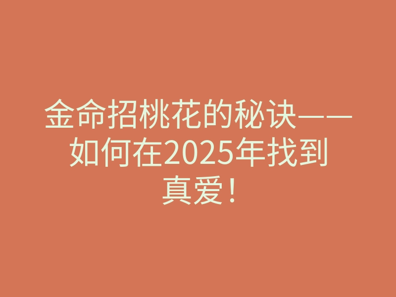 金命招桃花的秘诀——如何在2025年找到真爱!