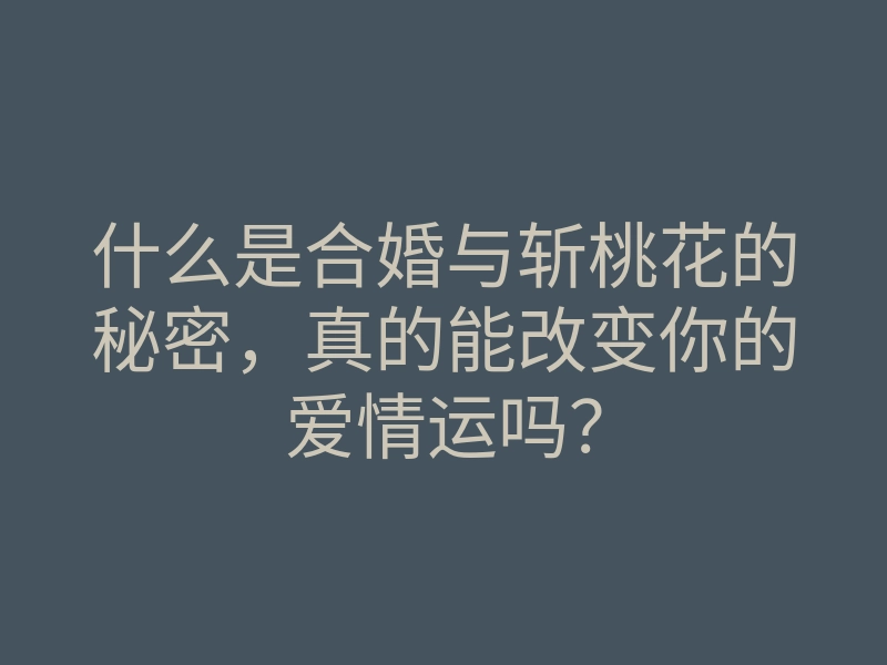 什么是合婚与斩桃花的秘密，真的能改变你的爱情运吗？