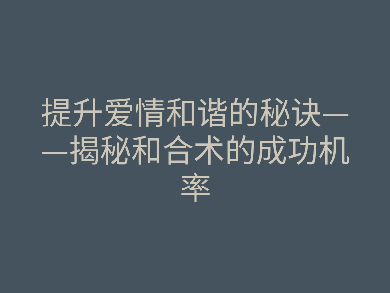 提升爱情和谐的秘诀——揭秘和合术的成功机率