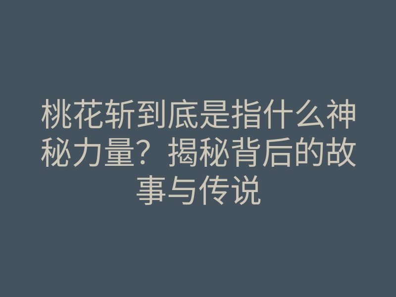 桃花斩到底是指什么神秘力量?揭秘背后的故事与传说