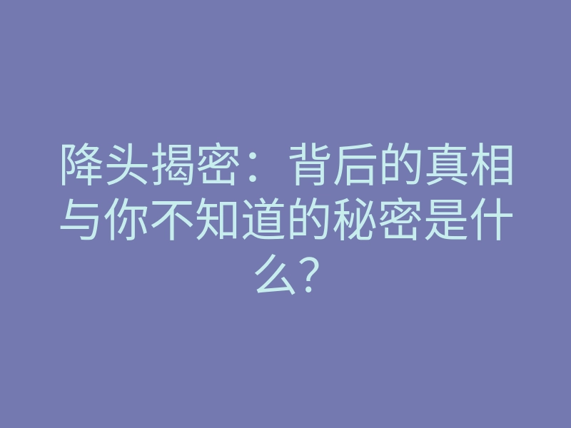 降头揭密:背后的真相与你不知道的秘密是什么?