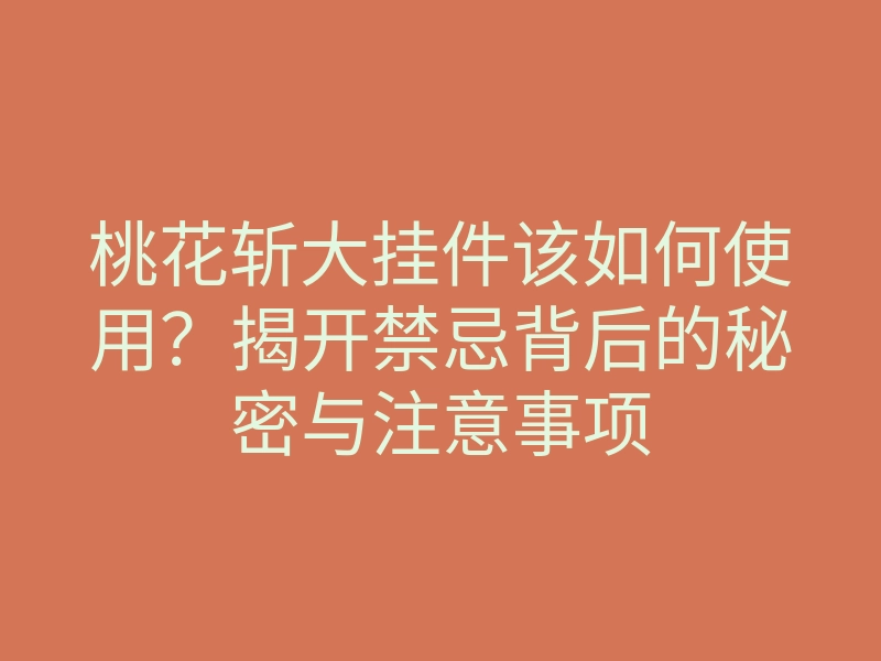 桃花斩大挂件该如何使用?揭开禁忌背后的秘密与注意事项