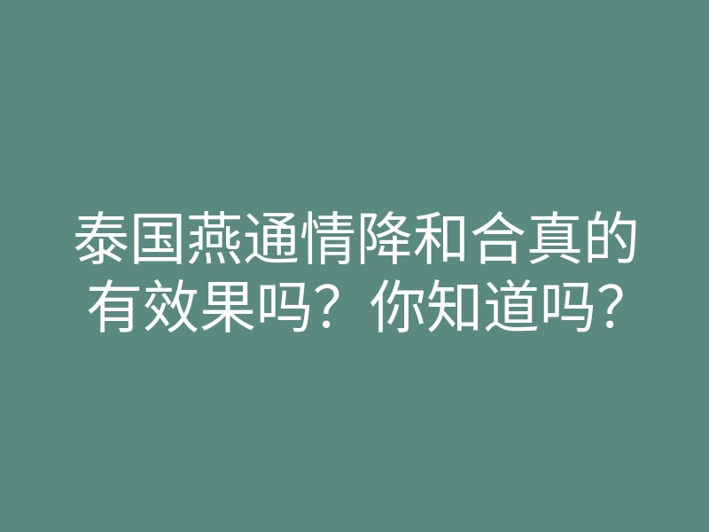 泰国燕通情降和合真的有效果吗?你知道吗?