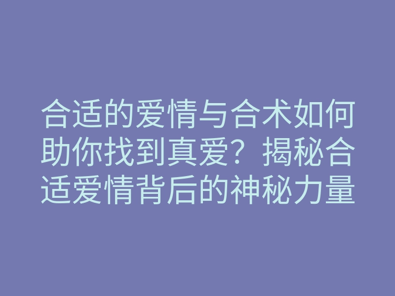 合适的爱情与合术如何助你找到真爱?揭秘合适爱情背后的神秘力量