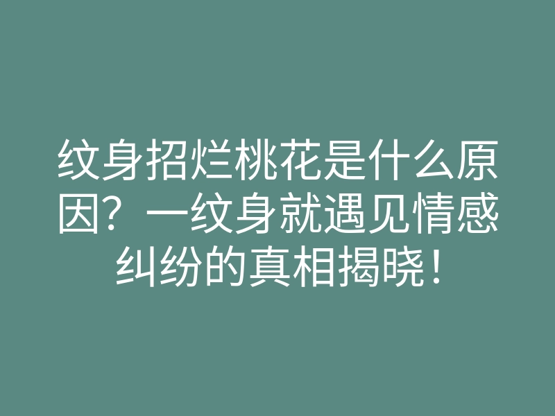 纹身招烂桃花是什么原因?一纹身就遇见情感纠纷的真相揭晓!