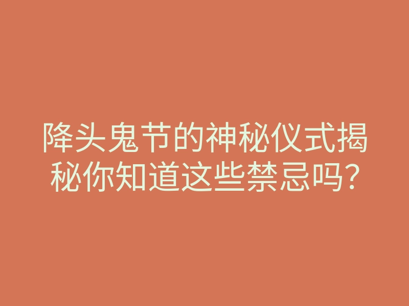 降头鬼节的神秘仪式揭秘你知道这些禁忌吗?