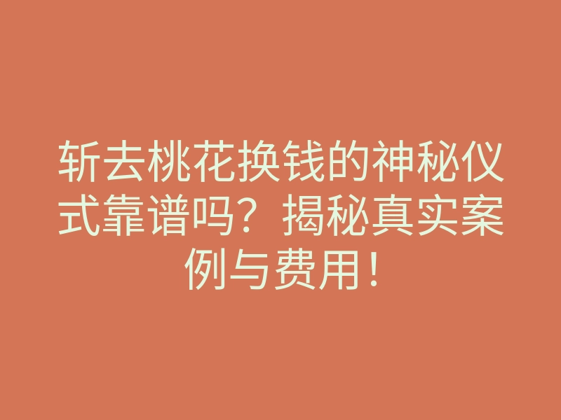 斩去桃花换钱的神秘仪式靠谱吗？揭秘真实案例与费用！